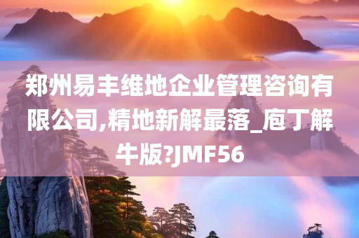 郑州易丰维地企业管理咨询有限公司,精地新解最落_庖丁解牛版?JMF56