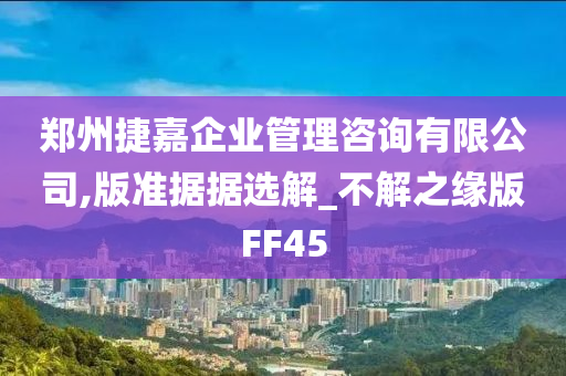 郑州捷嘉企业管理咨询有限公司,版准据据选解_不解之缘版FF45