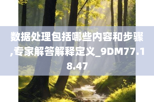 数据处理包括哪些内容和步骤,专家解答解释定义_9DM77.18.47