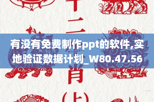 有没有免费制作ppt的软件,实地验证数据计划_W80.47.56