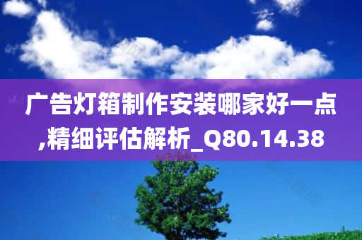 广告灯箱制作安装哪家好一点,精细评估解析_Q80.14.38