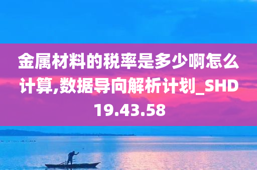 金属材料的税率是多少啊怎么计算,数据导向解析计划_SHD19.43.58