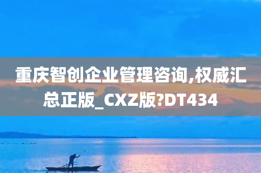 重庆智创企业管理咨询,权威汇总正版_CXZ版?DT434