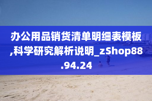 办公用品销货清单明细表模板,科学研究解析说明_zShop88.94.24