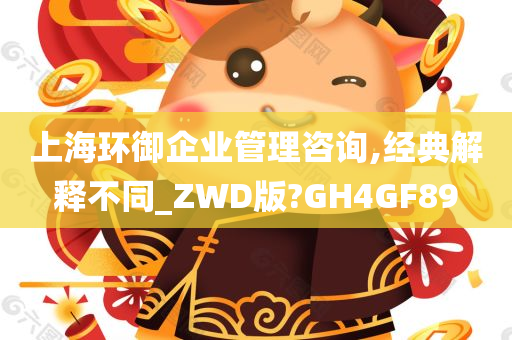 上海环御企业管理咨询,经典解释不同_ZWD版?GH4GF89