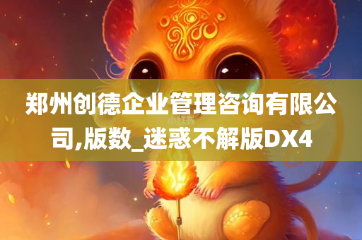 郑州创德企业管理咨询有限公司,版数_迷惑不解版DX4