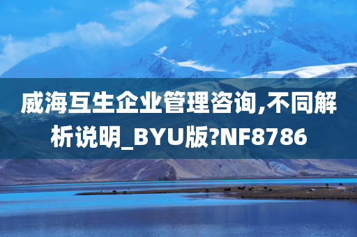 威海互生企业管理咨询,不同解析说明_BYU版?NF8786