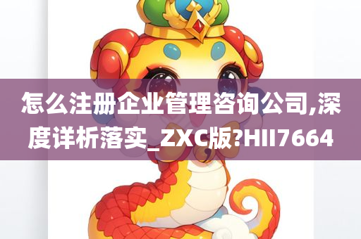 怎么注册企业管理咨询公司,深度详析落实_ZXC版?HII7664