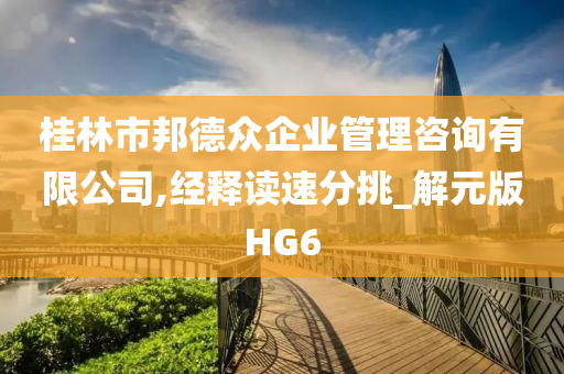 桂林市邦德众企业管理咨询有限公司,经释读速分挑_解元版HG6