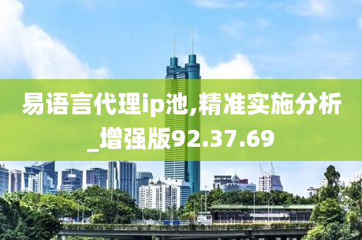 易语言代理ip池,精准实施分析_增强版92.37.69