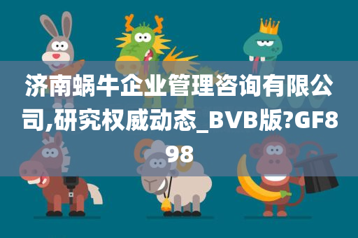 济南蜗牛企业管理咨询有限公司,研究权威动态_BVB版?GF898