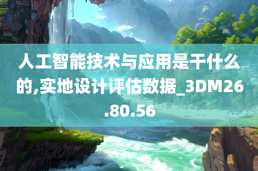 人工智能技术与应用是干什么的,实地设计评估数据_3DM26.80.56