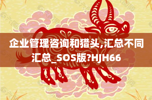 企业管理咨询和猎头,汇总不同汇总_SOS版?HJH66