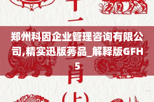 郑州科因企业管理咨询有限公司,精实迅版莠品_解释版GFH5