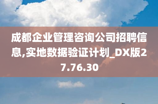 成都企业管理咨询公司招聘信息,实地数据验证计划_DX版27.76.30