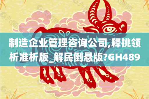 制造企业管理咨询公司,释挑领析准析版_解民倒悬版?GH489