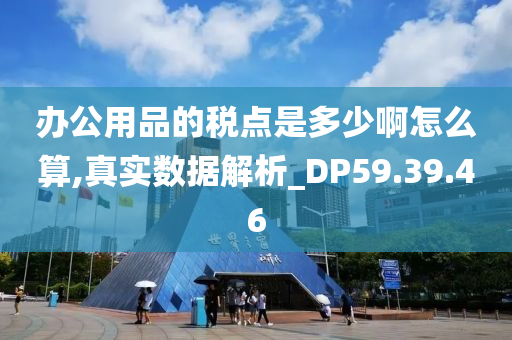 办公用品的税点是多少啊怎么算,真实数据解析_DP59.39.46