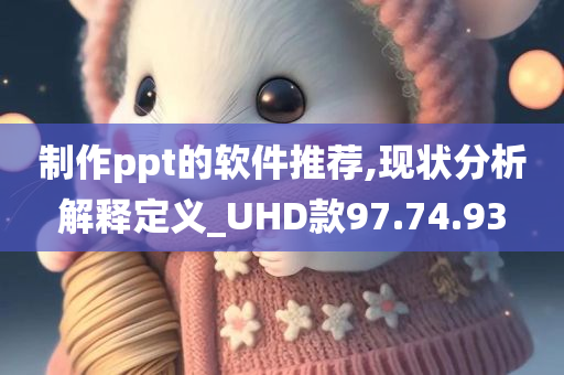 制作ppt的软件推荐,现状分析解释定义_UHD款97.74.93