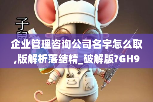 企业管理咨询公司名字怎么取,版解析落结精_破解版?GH9