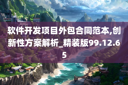 软件开发项目外包合同范本,创新性方案解析_精装版99.12.65