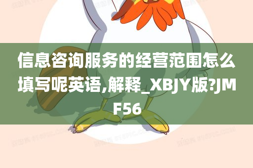 信息咨询服务的经营范围怎么填写呢英语,解释_XBJY版?JMF56