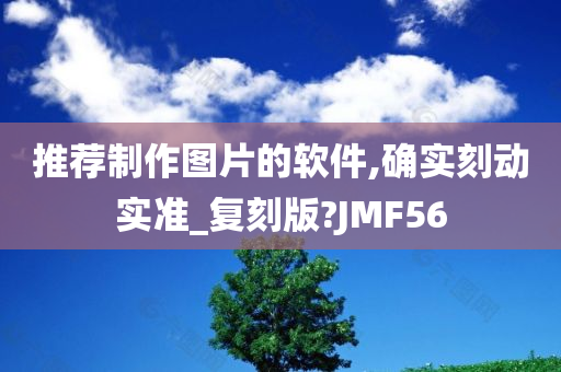 推荐制作图片的软件,确实刻动实准_复刻版?JMF56