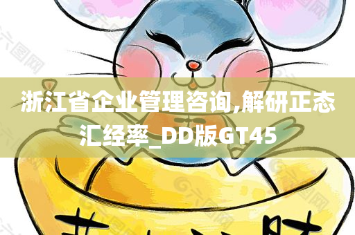 浙江省企业管理咨询,解研正态汇经率_DD版GT45