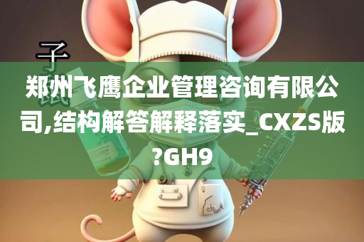 郑州飞鹰企业管理咨询有限公司,结构解答解释落实_CXZS版?GH9