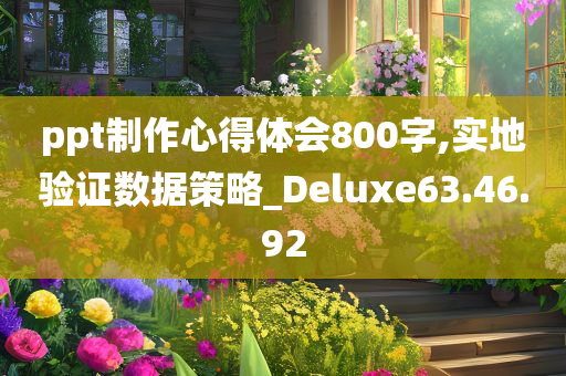 ppt制作心得体会800字,实地验证数据策略_Deluxe63.46.92