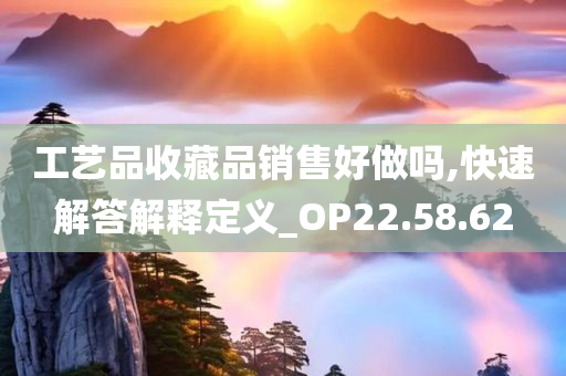 工艺品收藏品销售好做吗,快速解答解释定义_OP22.58.62