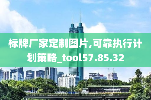 标牌厂家定制图片,可靠执行计划策略_tool57.85.32