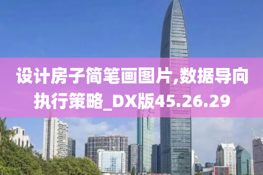 设计房子简笔画图片,数据导向执行策略_DX版45.26.29