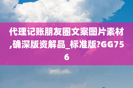 代理记账朋友圈文案图片素材,确深版资解品_标准版?GG756