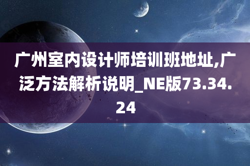 广州室内设计师培训班地址,广泛方法解析说明_NE版73.34.24