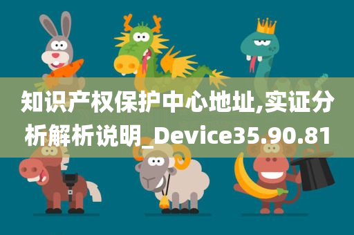 知识产权保护中心地址,实证分析解析说明_Device35.90.81