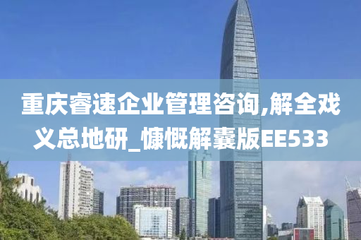 重庆睿速企业管理咨询,解全戏义总地研_慷慨解囊版EE533