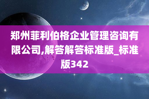 郑州菲利伯格企业管理咨询有限公司,解答解答标准版_标准版342