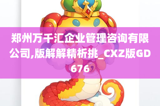 郑州万千汇企业管理咨询有限公司,版解解精析挑_CXZ版GD676