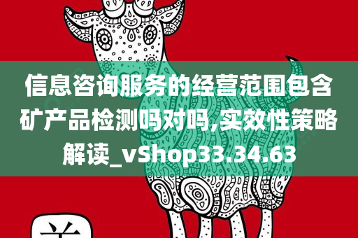 信息咨询服务的经营范围包含矿产品检测吗对吗,实效性策略解读_vShop33.34.63