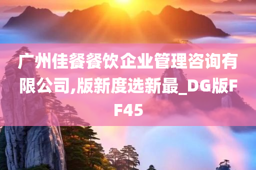 广州佳餐餐饮企业管理咨询有限公司,版新度选新最_DG版FF45