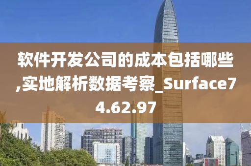 软件开发公司的成本包括哪些,实地解析数据考察_Surface74.62.97