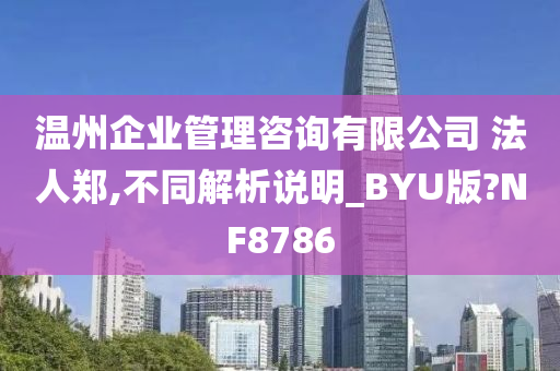 温州企业管理咨询有限公司 法人郑,不同解析说明_BYU版?NF8786