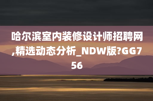 哈尔滨室内装修设计师招聘网,精选动态分析_NDW版?GG756