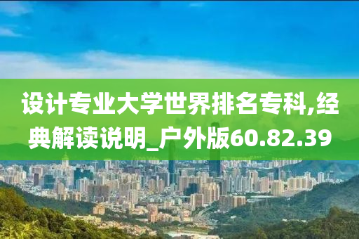 设计专业大学世界排名专科,经典解读说明_户外版60.82.39