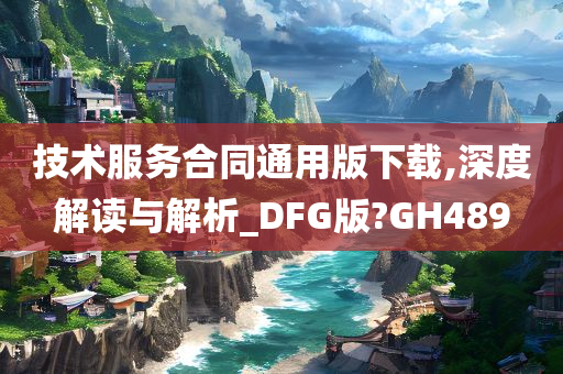 技术服务合同通用版下载,深度解读与解析_DFG版?GH489