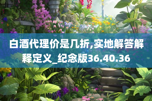 白酒代理价是几折,实地解答解释定义_纪念版36.40.36