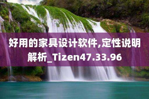 好用的家具设计软件,定性说明解析_Tizen47.33.96