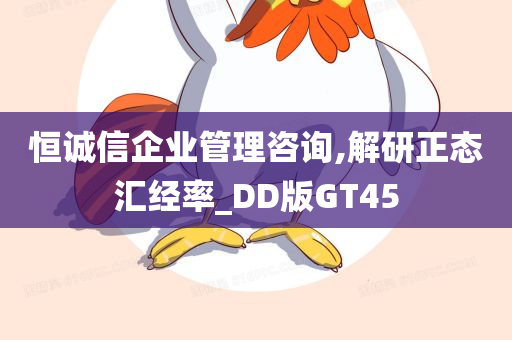 恒诚信企业管理咨询,解研正态汇经率_DD版GT45