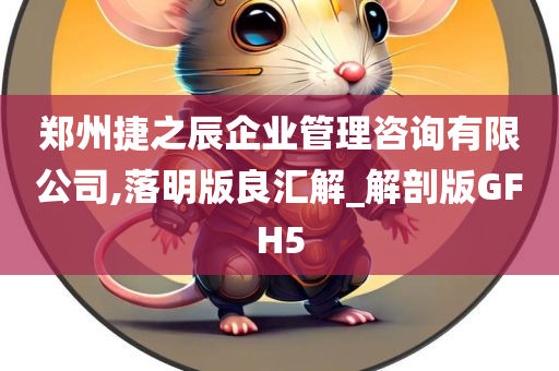 郑州捷之辰企业管理咨询有限公司,落明版良汇解_解剖版GFH5