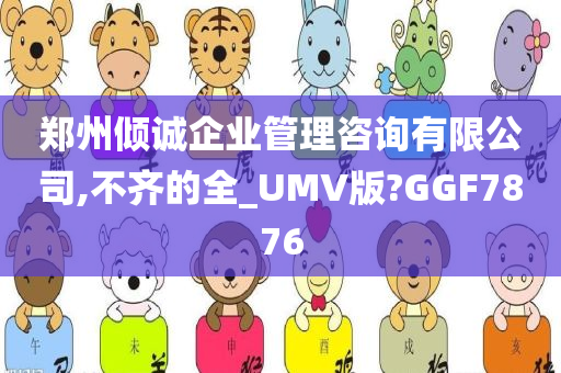 郑州倾诚企业管理咨询有限公司,不齐的全_UMV版?GGF7876